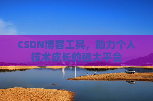 CSDN博客工具,助力个人技术成长的强大平台